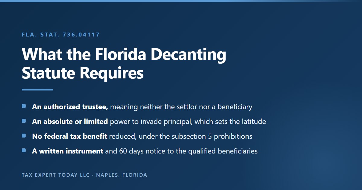 Checklist of what the Florida decanting statute at Fla. Stat. 736.04117 requires: an authorized trustee who is neither the settlor nor a beneficiary, classification of the invasion power as absolute or limited, the subsection 5 prohibition on reducing a federal tax benefit, and a written instrument with 60 days notice to qualified beneficiaries